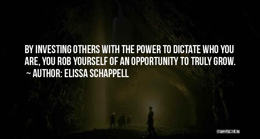 Elissa Schappell Quotes: By Investing Others With The Power To Dictate Who You Are, You Rob Yourself Of An Opportunity To Truly Grow.