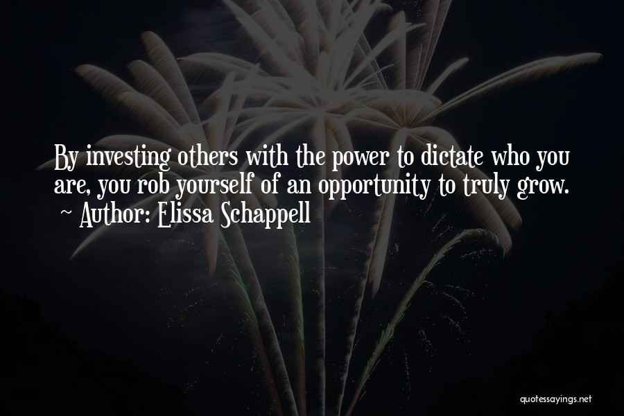 Elissa Schappell Quotes: By Investing Others With The Power To Dictate Who You Are, You Rob Yourself Of An Opportunity To Truly Grow.