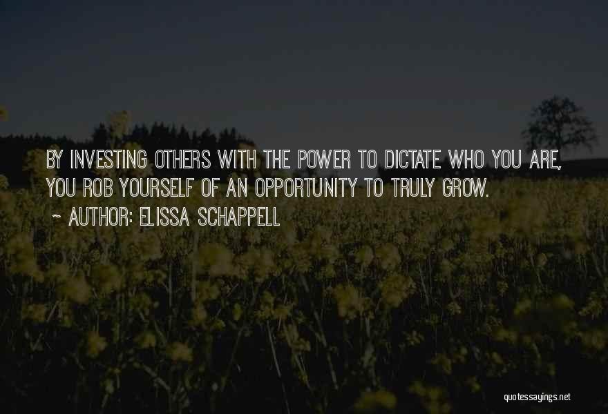 Elissa Schappell Quotes: By Investing Others With The Power To Dictate Who You Are, You Rob Yourself Of An Opportunity To Truly Grow.