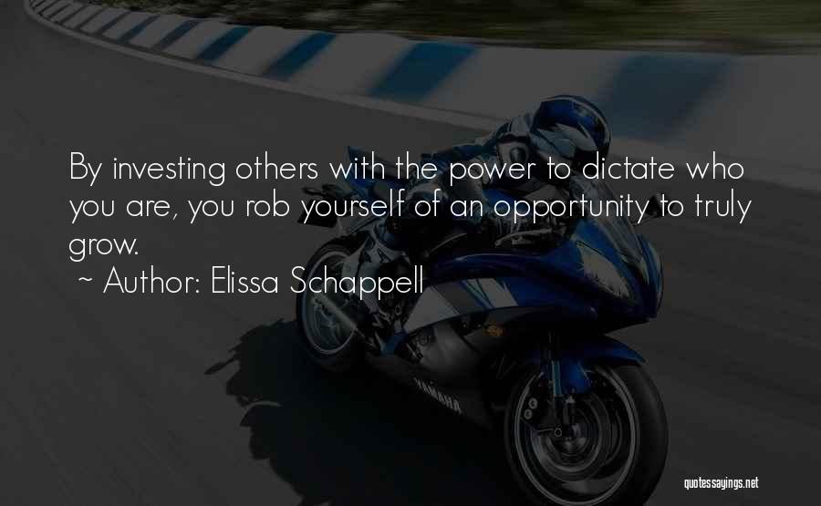 Elissa Schappell Quotes: By Investing Others With The Power To Dictate Who You Are, You Rob Yourself Of An Opportunity To Truly Grow.