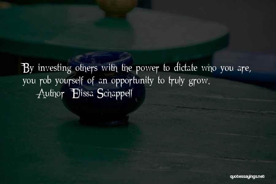 Elissa Schappell Quotes: By Investing Others With The Power To Dictate Who You Are, You Rob Yourself Of An Opportunity To Truly Grow.