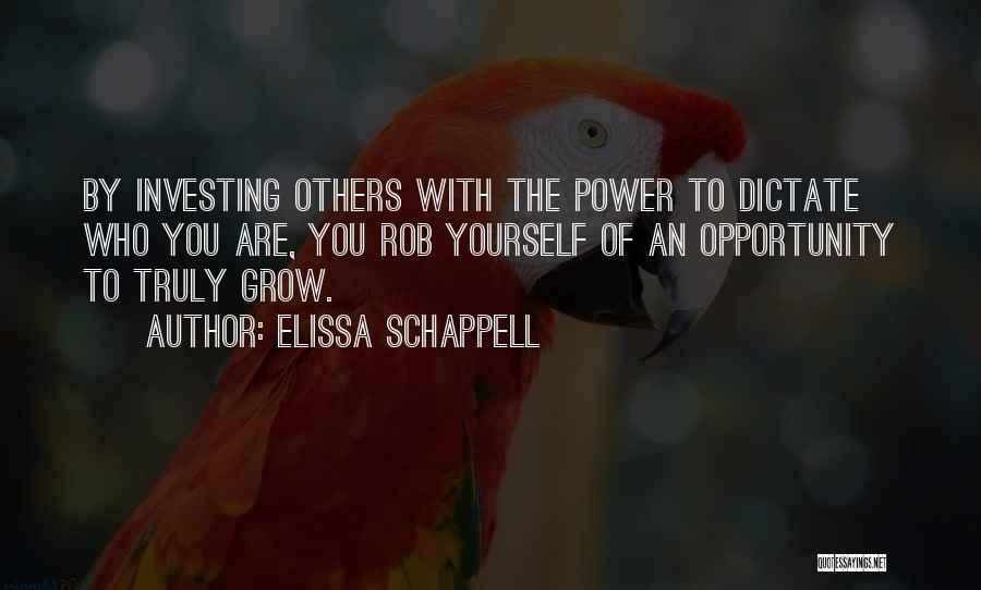 Elissa Schappell Quotes: By Investing Others With The Power To Dictate Who You Are, You Rob Yourself Of An Opportunity To Truly Grow.