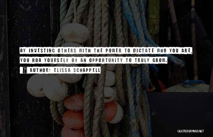 Elissa Schappell Quotes: By Investing Others With The Power To Dictate Who You Are, You Rob Yourself Of An Opportunity To Truly Grow.