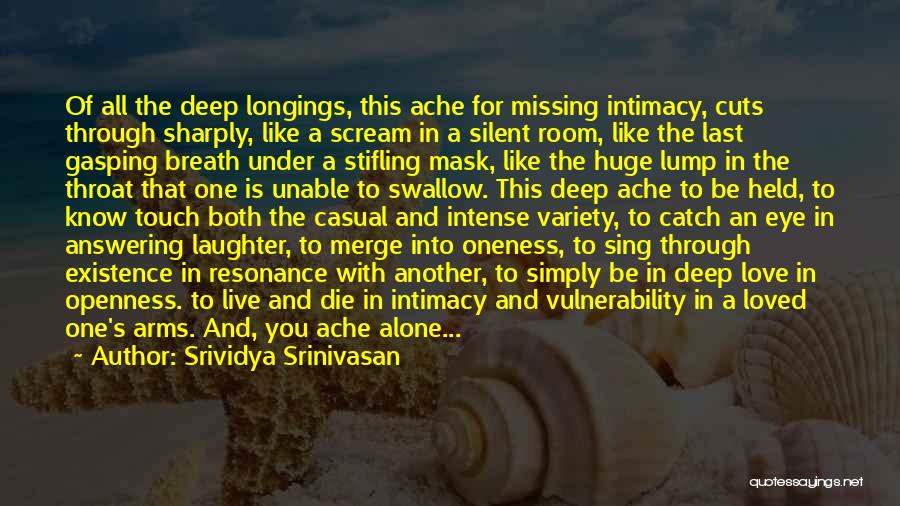 Srividya Srinivasan Quotes: Of All The Deep Longings, This Ache For Missing Intimacy, Cuts Through Sharply, Like A Scream In A Silent Room,