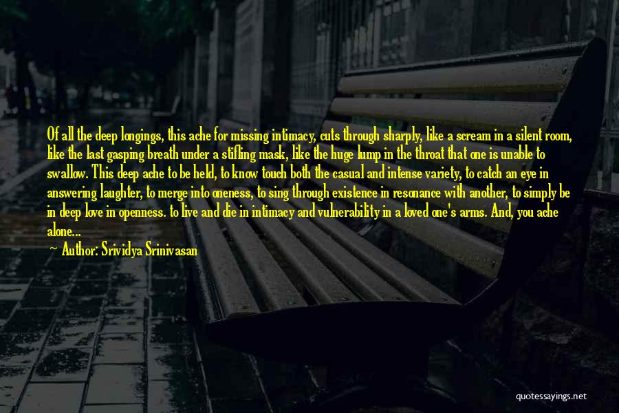 Srividya Srinivasan Quotes: Of All The Deep Longings, This Ache For Missing Intimacy, Cuts Through Sharply, Like A Scream In A Silent Room,