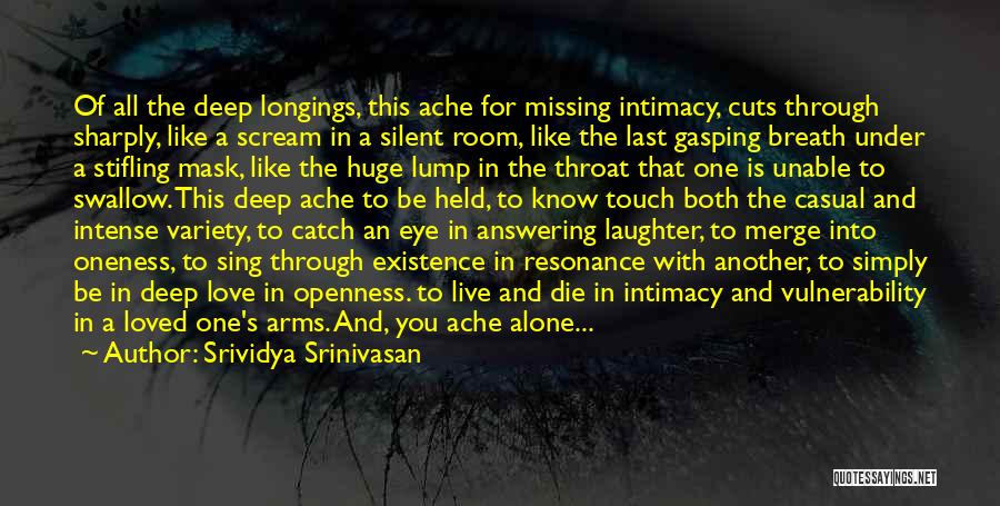 Srividya Srinivasan Quotes: Of All The Deep Longings, This Ache For Missing Intimacy, Cuts Through Sharply, Like A Scream In A Silent Room,