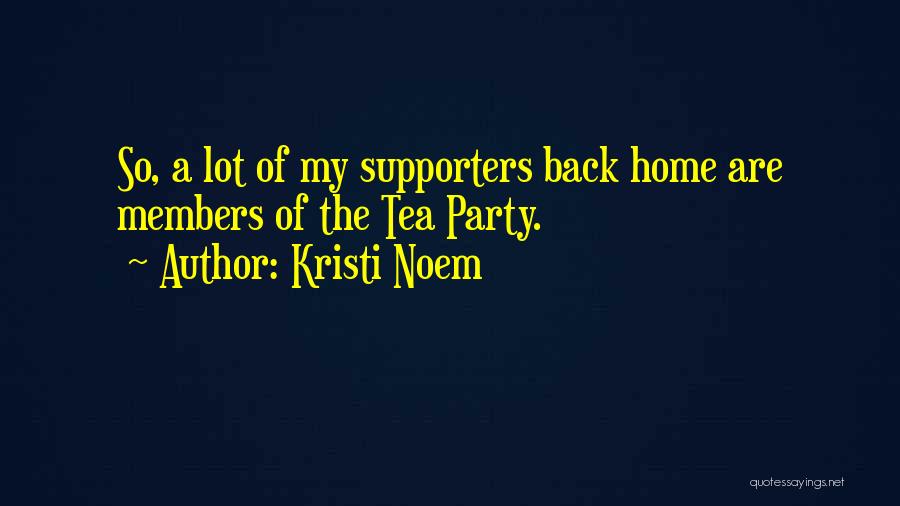 Kristi Noem Quotes: So, A Lot Of My Supporters Back Home Are Members Of The Tea Party.