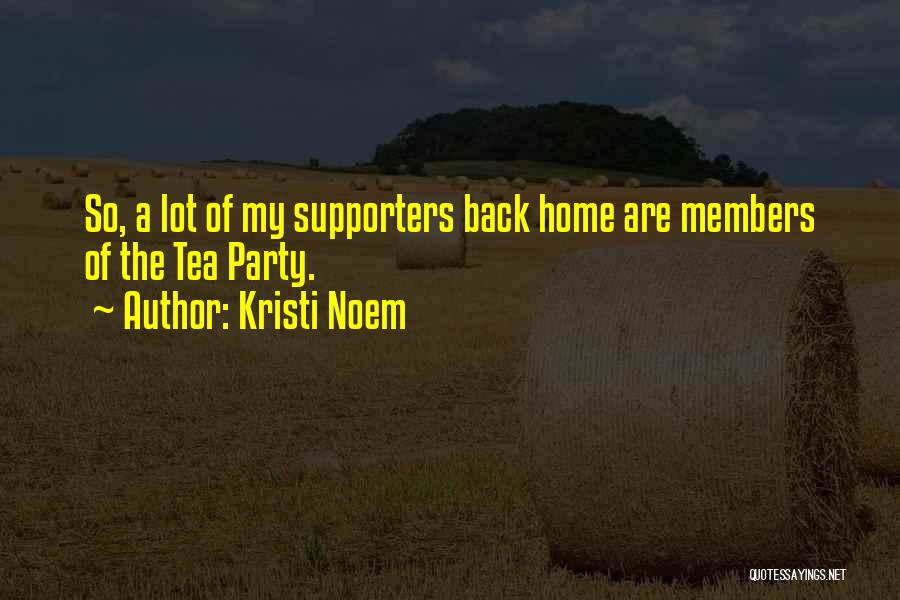 Kristi Noem Quotes: So, A Lot Of My Supporters Back Home Are Members Of The Tea Party.