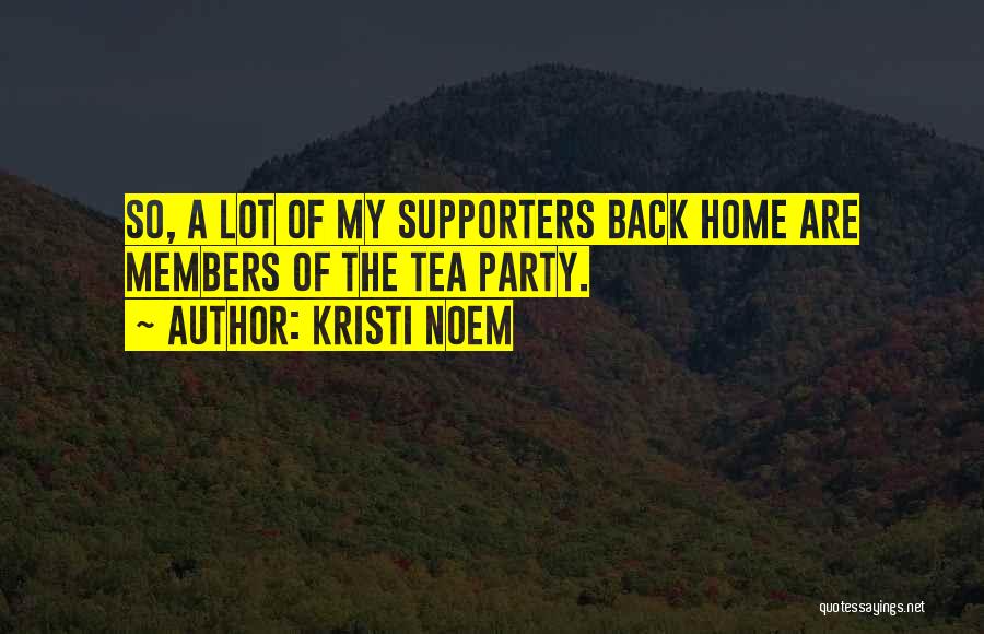 Kristi Noem Quotes: So, A Lot Of My Supporters Back Home Are Members Of The Tea Party.