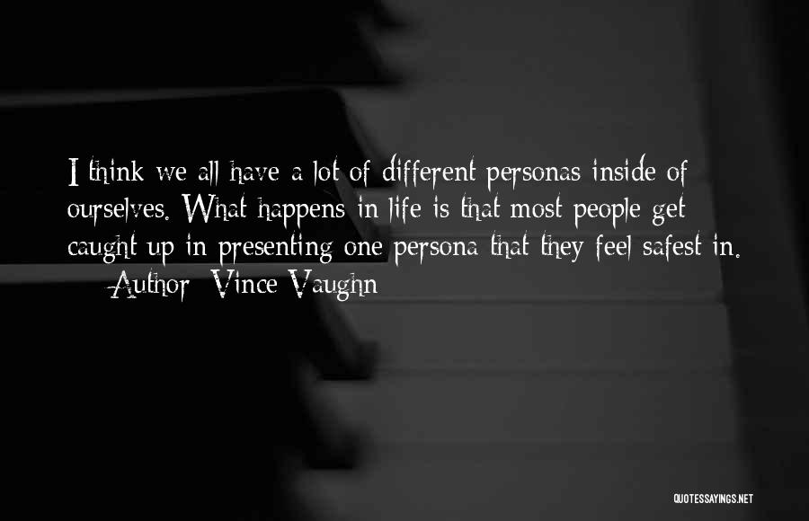 Vince Vaughn Quotes: I Think We All Have A Lot Of Different Personas Inside Of Ourselves. What Happens In Life Is That Most