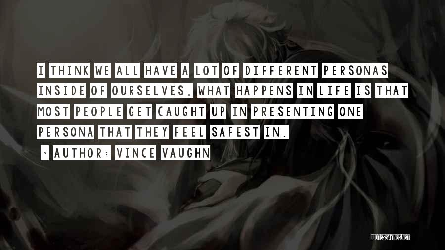 Vince Vaughn Quotes: I Think We All Have A Lot Of Different Personas Inside Of Ourselves. What Happens In Life Is That Most