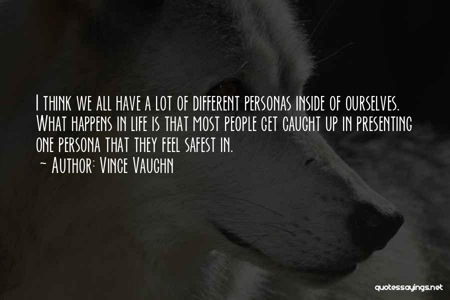Vince Vaughn Quotes: I Think We All Have A Lot Of Different Personas Inside Of Ourselves. What Happens In Life Is That Most