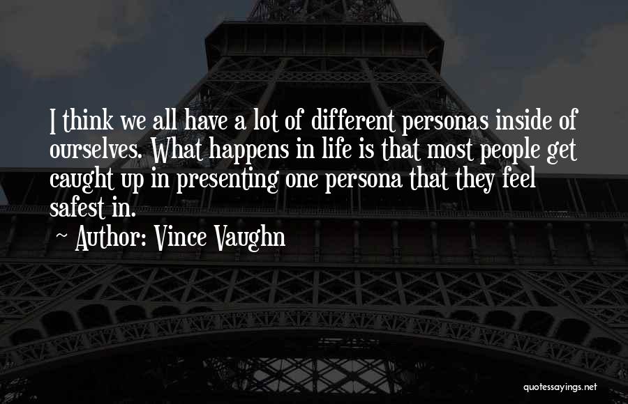 Vince Vaughn Quotes: I Think We All Have A Lot Of Different Personas Inside Of Ourselves. What Happens In Life Is That Most