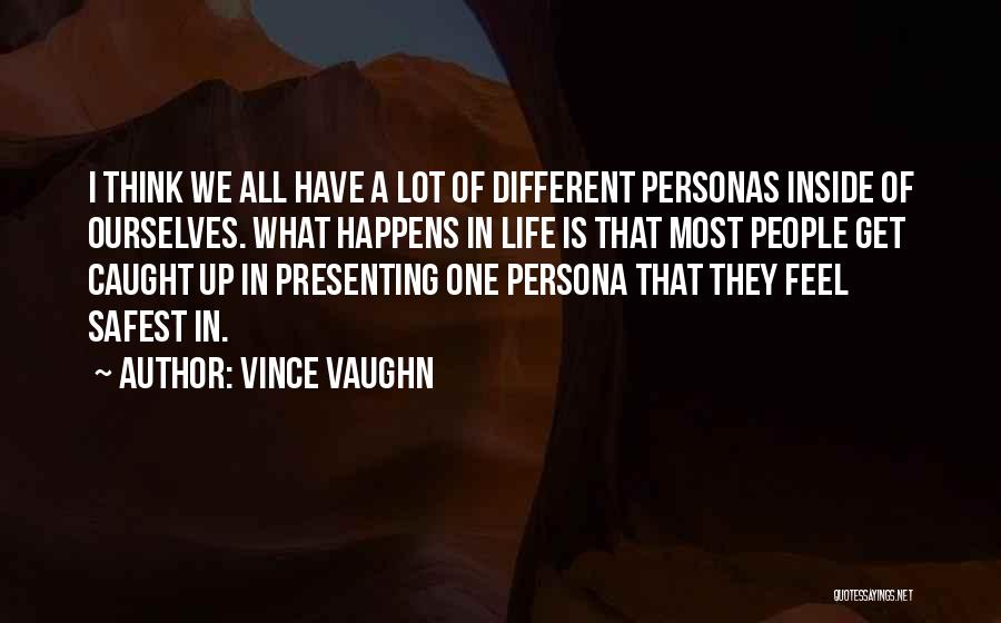 Vince Vaughn Quotes: I Think We All Have A Lot Of Different Personas Inside Of Ourselves. What Happens In Life Is That Most