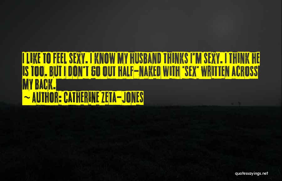 Catherine Zeta-Jones Quotes: I Like To Feel Sexy. I Know My Husband Thinks I'm Sexy. I Think He Is Too. But I Don't