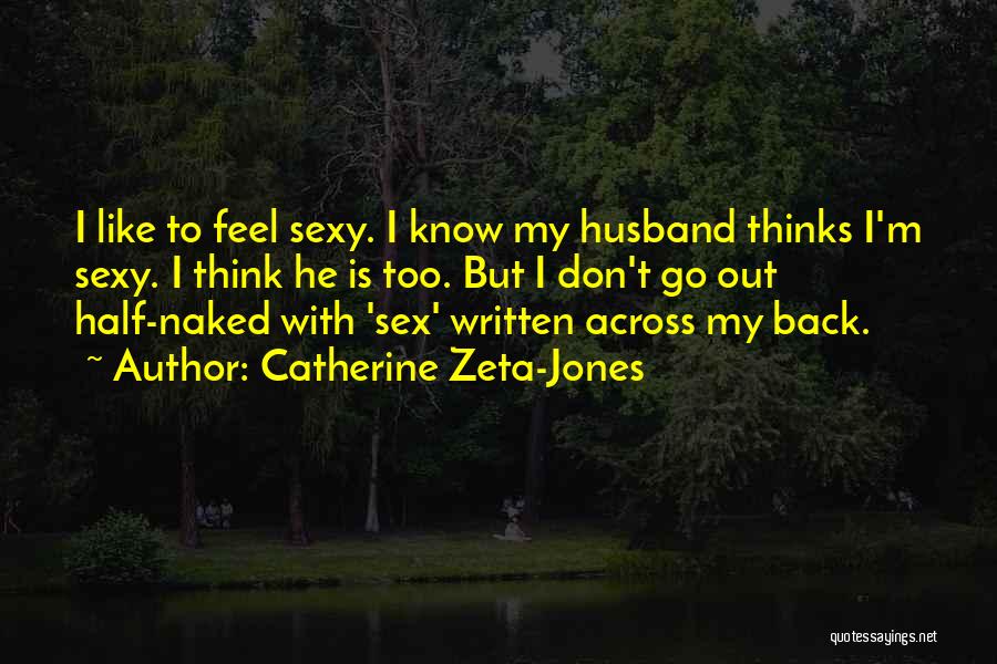 Catherine Zeta-Jones Quotes: I Like To Feel Sexy. I Know My Husband Thinks I'm Sexy. I Think He Is Too. But I Don't