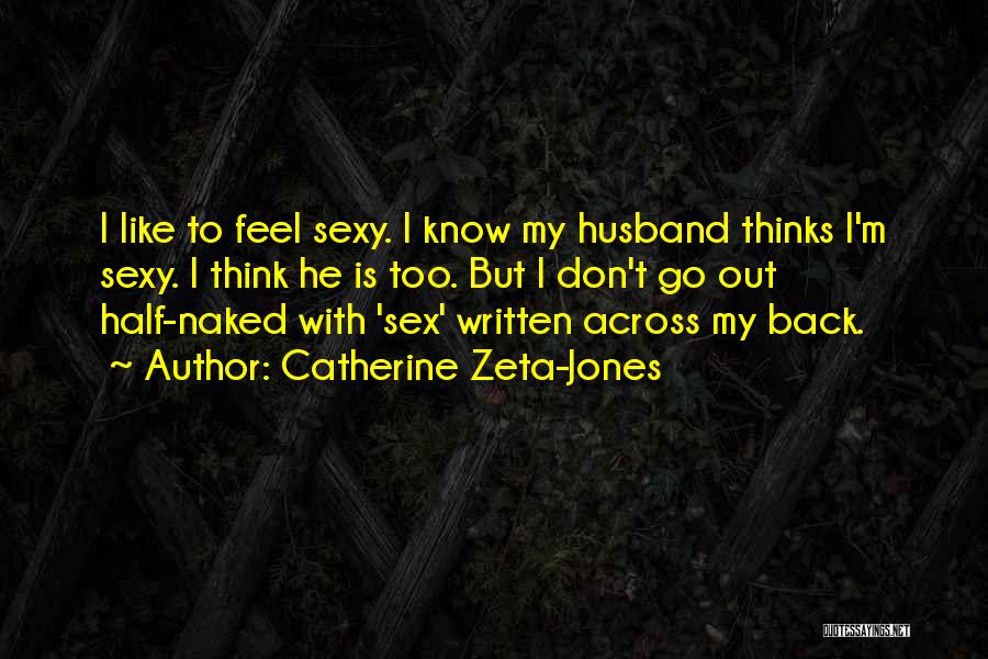 Catherine Zeta-Jones Quotes: I Like To Feel Sexy. I Know My Husband Thinks I'm Sexy. I Think He Is Too. But I Don't