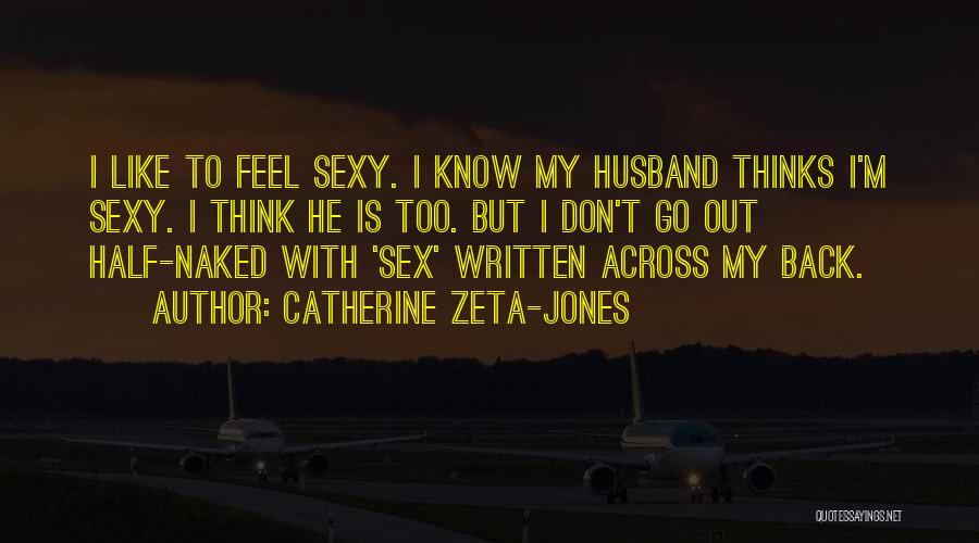 Catherine Zeta-Jones Quotes: I Like To Feel Sexy. I Know My Husband Thinks I'm Sexy. I Think He Is Too. But I Don't