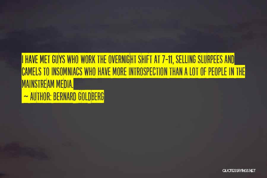 Bernard Goldberg Quotes: I Have Met Guys Who Work The Overnight Shift At 7-11, Selling Slurpees And Camels To Insomniacs Who Have More