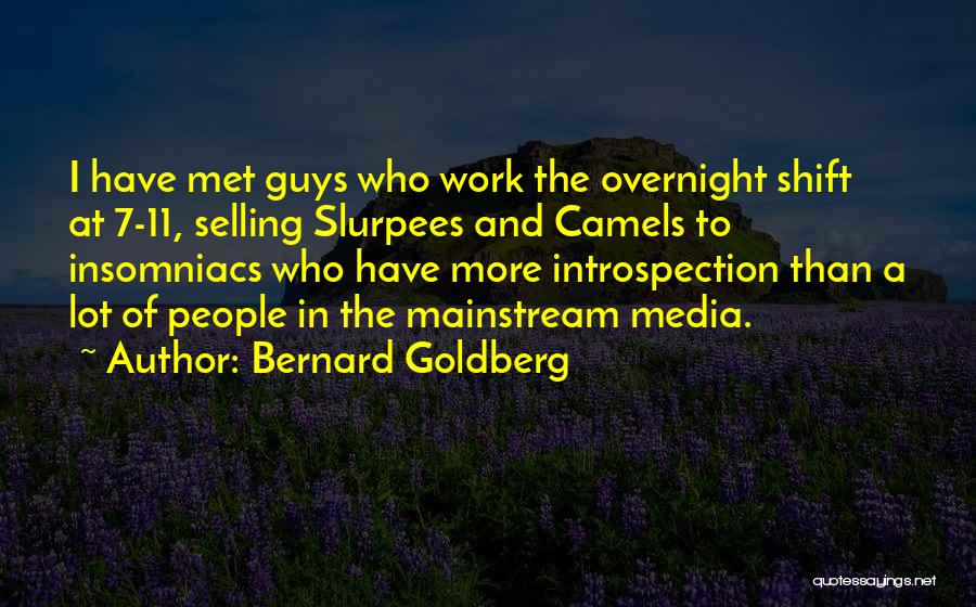 Bernard Goldberg Quotes: I Have Met Guys Who Work The Overnight Shift At 7-11, Selling Slurpees And Camels To Insomniacs Who Have More