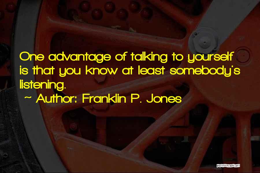 Franklin P. Jones Quotes: One Advantage Of Talking To Yourself Is That You Know At Least Somebody's Listening.