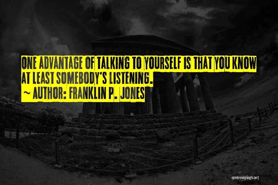 Franklin P. Jones Quotes: One Advantage Of Talking To Yourself Is That You Know At Least Somebody's Listening.