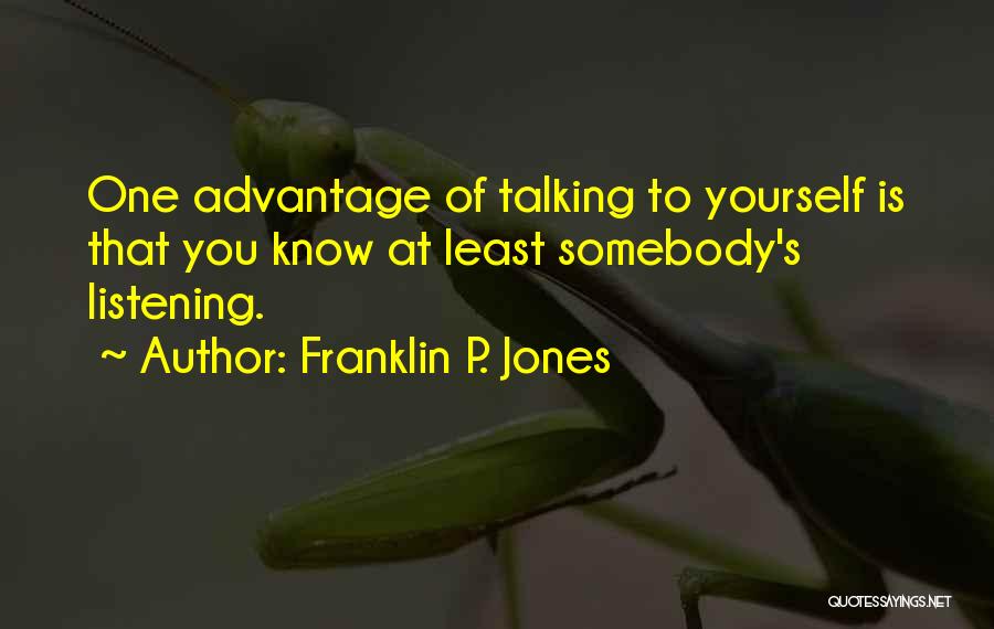 Franklin P. Jones Quotes: One Advantage Of Talking To Yourself Is That You Know At Least Somebody's Listening.