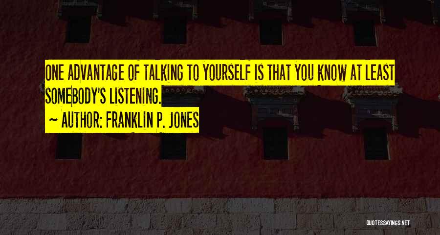 Franklin P. Jones Quotes: One Advantage Of Talking To Yourself Is That You Know At Least Somebody's Listening.