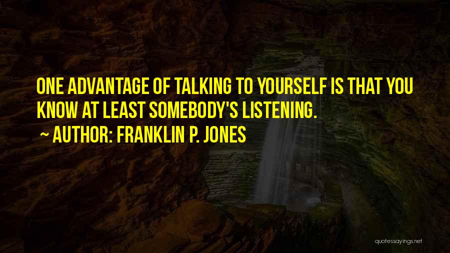 Franklin P. Jones Quotes: One Advantage Of Talking To Yourself Is That You Know At Least Somebody's Listening.