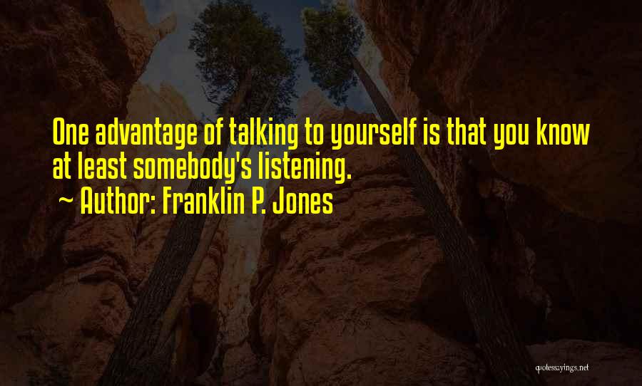 Franklin P. Jones Quotes: One Advantage Of Talking To Yourself Is That You Know At Least Somebody's Listening.