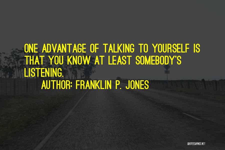 Franklin P. Jones Quotes: One Advantage Of Talking To Yourself Is That You Know At Least Somebody's Listening.