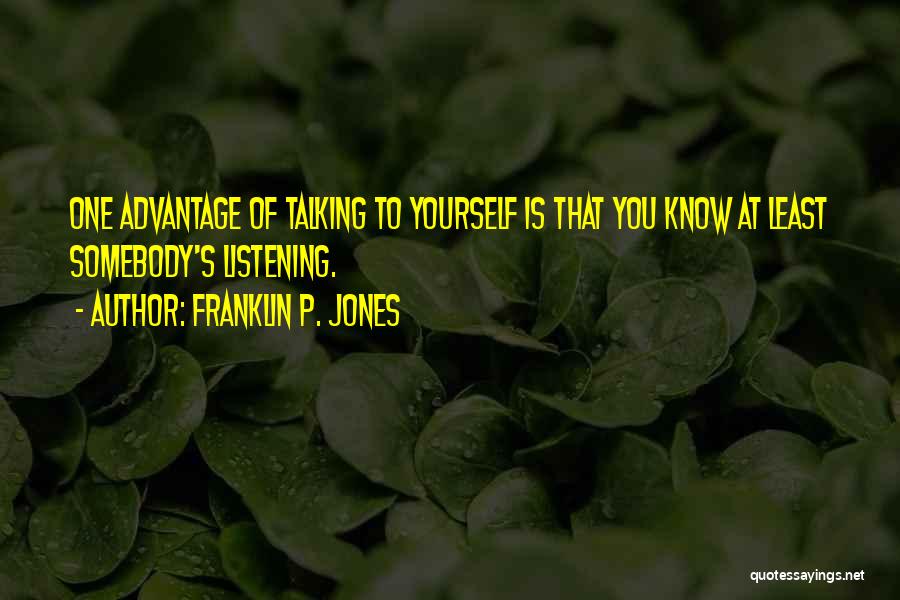 Franklin P. Jones Quotes: One Advantage Of Talking To Yourself Is That You Know At Least Somebody's Listening.