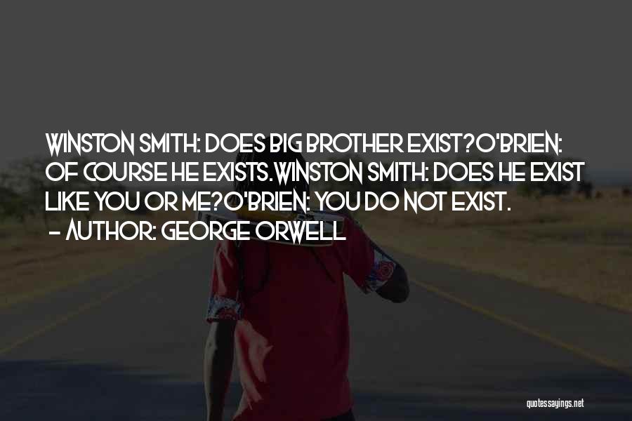 George Orwell Quotes: Winston Smith: Does Big Brother Exist?o'brien: Of Course He Exists.winston Smith: Does He Exist Like You Or Me?o'brien: You Do