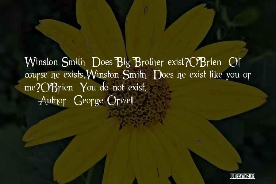 George Orwell Quotes: Winston Smith: Does Big Brother Exist?o'brien: Of Course He Exists.winston Smith: Does He Exist Like You Or Me?o'brien: You Do