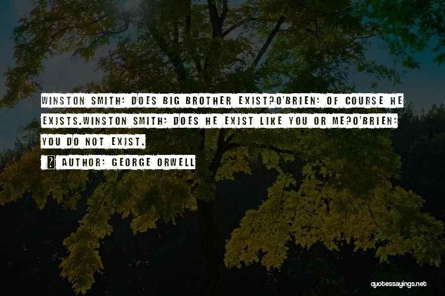 George Orwell Quotes: Winston Smith: Does Big Brother Exist?o'brien: Of Course He Exists.winston Smith: Does He Exist Like You Or Me?o'brien: You Do