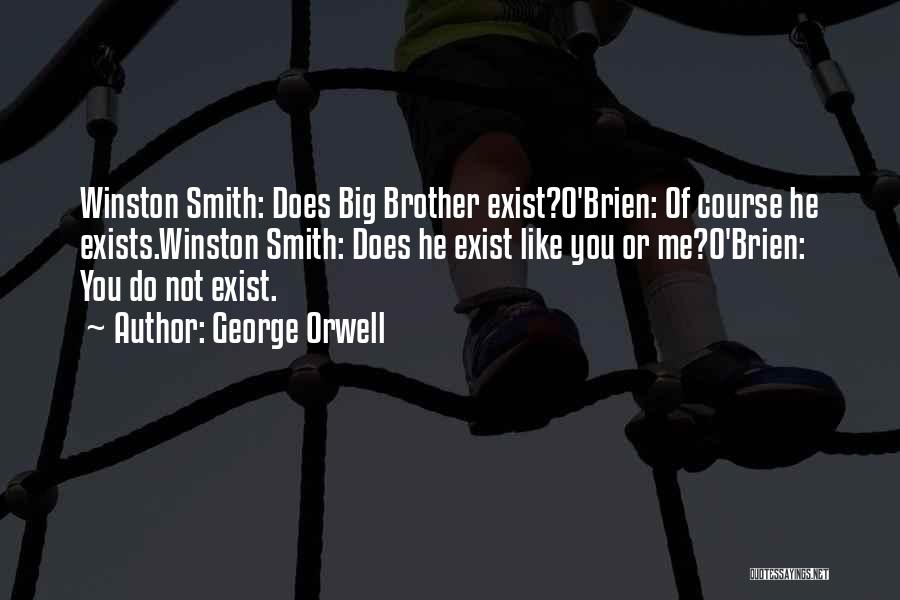 George Orwell Quotes: Winston Smith: Does Big Brother Exist?o'brien: Of Course He Exists.winston Smith: Does He Exist Like You Or Me?o'brien: You Do