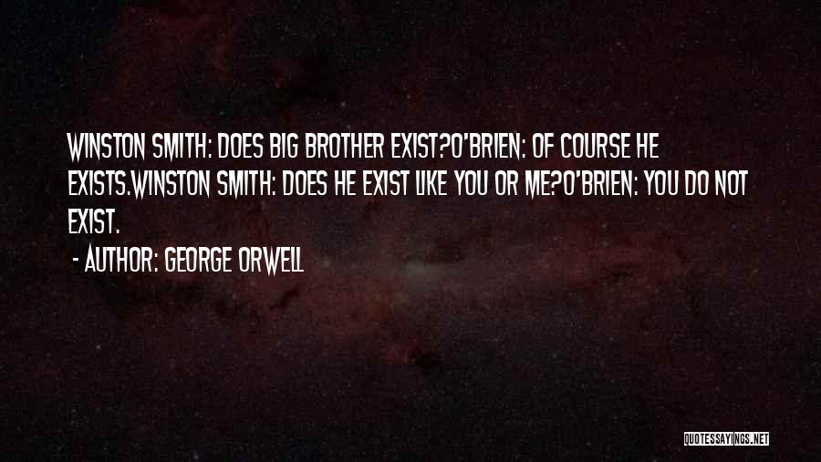 George Orwell Quotes: Winston Smith: Does Big Brother Exist?o'brien: Of Course He Exists.winston Smith: Does He Exist Like You Or Me?o'brien: You Do