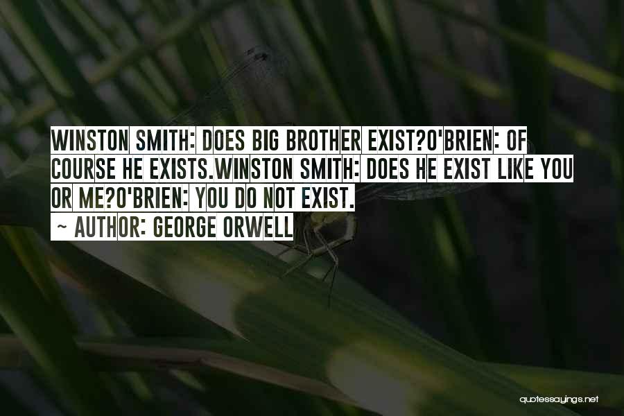 George Orwell Quotes: Winston Smith: Does Big Brother Exist?o'brien: Of Course He Exists.winston Smith: Does He Exist Like You Or Me?o'brien: You Do