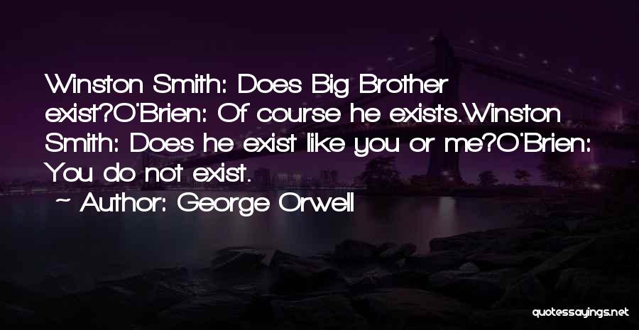 George Orwell Quotes: Winston Smith: Does Big Brother Exist?o'brien: Of Course He Exists.winston Smith: Does He Exist Like You Or Me?o'brien: You Do