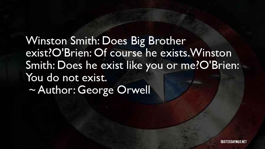 George Orwell Quotes: Winston Smith: Does Big Brother Exist?o'brien: Of Course He Exists.winston Smith: Does He Exist Like You Or Me?o'brien: You Do