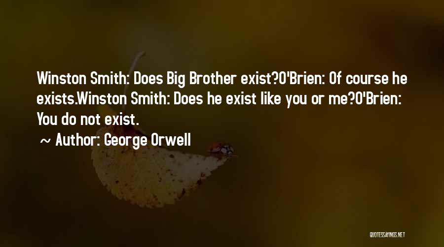 George Orwell Quotes: Winston Smith: Does Big Brother Exist?o'brien: Of Course He Exists.winston Smith: Does He Exist Like You Or Me?o'brien: You Do