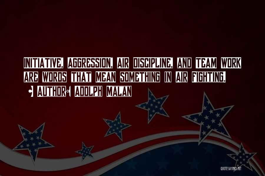Adolph Malan Quotes: Initiative, Aggression, Air Discipline, And Team Work Are Words That Mean Something In Air Fighting.