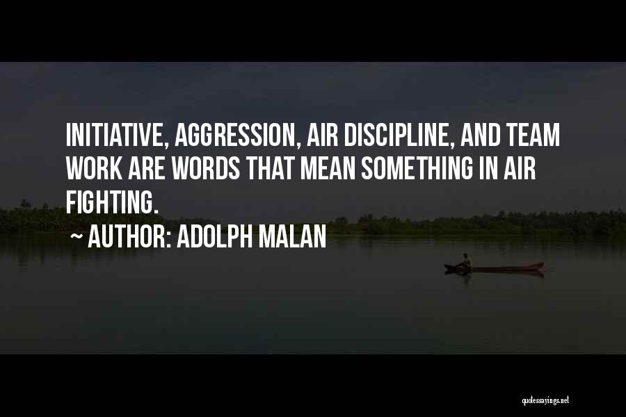 Adolph Malan Quotes: Initiative, Aggression, Air Discipline, And Team Work Are Words That Mean Something In Air Fighting.