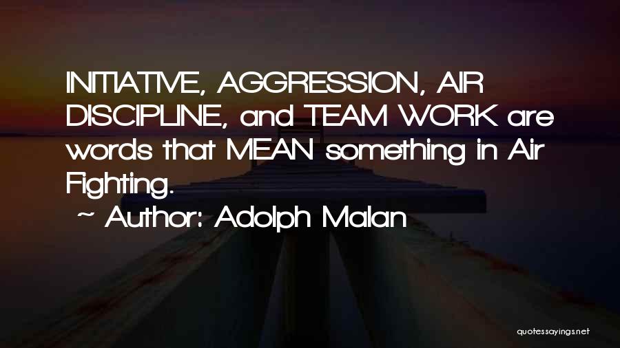 Adolph Malan Quotes: Initiative, Aggression, Air Discipline, And Team Work Are Words That Mean Something In Air Fighting.