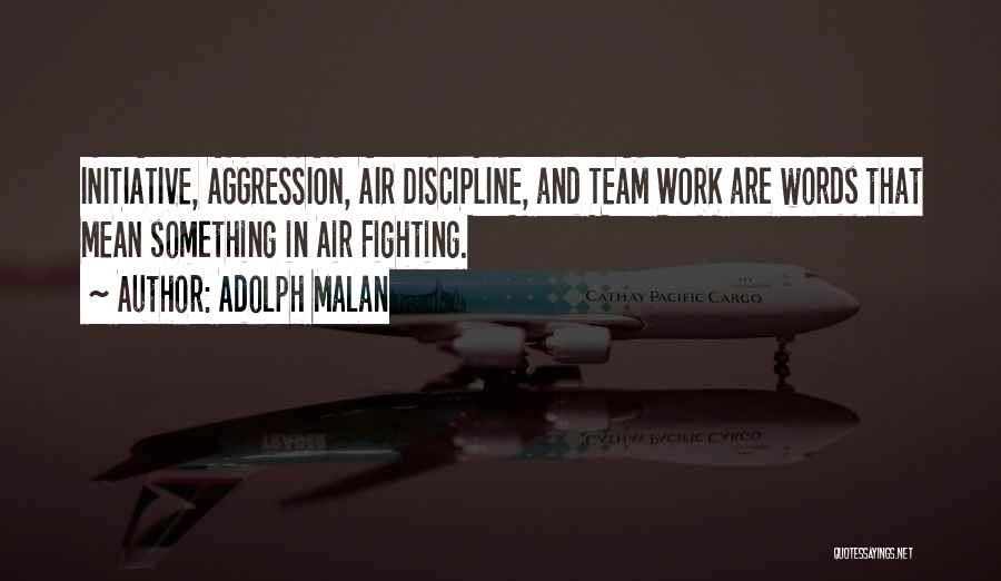Adolph Malan Quotes: Initiative, Aggression, Air Discipline, And Team Work Are Words That Mean Something In Air Fighting.