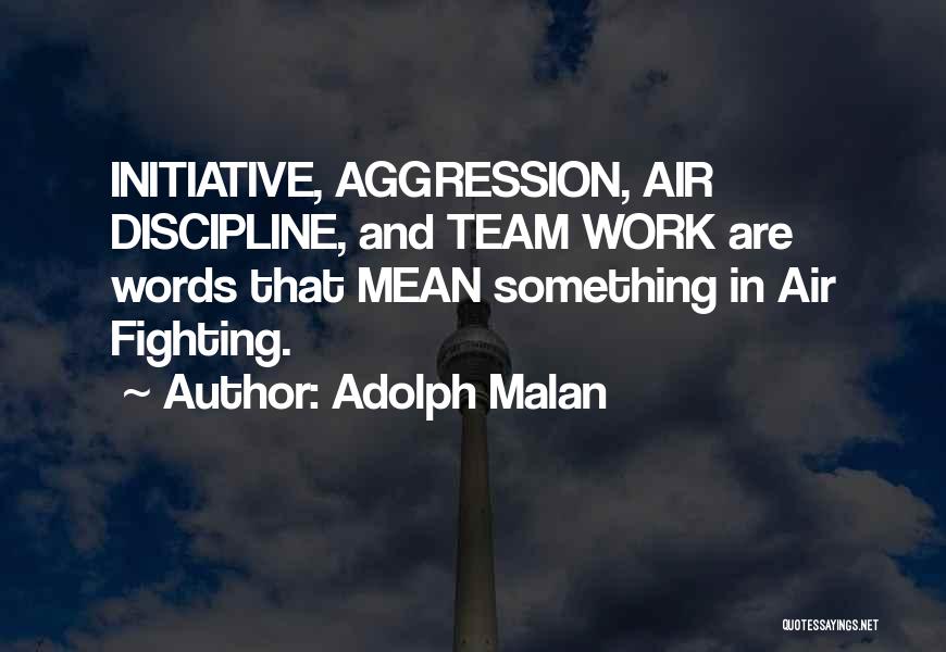 Adolph Malan Quotes: Initiative, Aggression, Air Discipline, And Team Work Are Words That Mean Something In Air Fighting.
