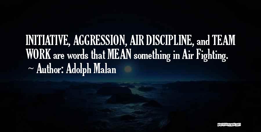 Adolph Malan Quotes: Initiative, Aggression, Air Discipline, And Team Work Are Words That Mean Something In Air Fighting.
