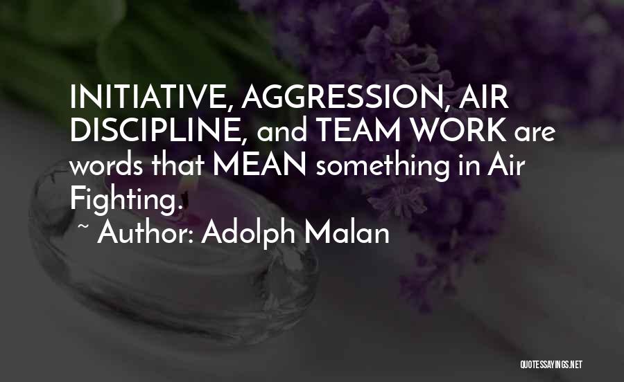 Adolph Malan Quotes: Initiative, Aggression, Air Discipline, And Team Work Are Words That Mean Something In Air Fighting.