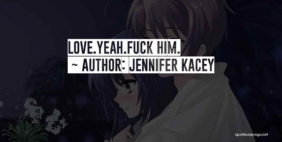 Jennifer Kacey Quotes: Love.yeah.fuck Him.