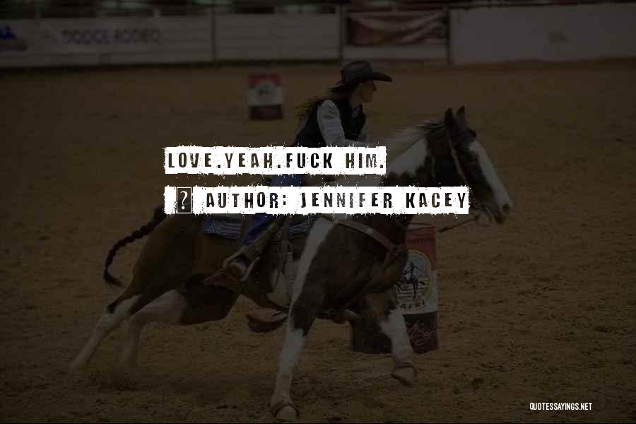 Jennifer Kacey Quotes: Love.yeah.fuck Him.
